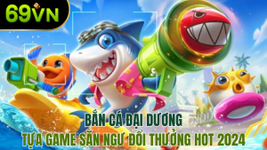 ban-ca-dai-duong-69vn-tua-game-doi-thuong-hap-dan-moi-nhat